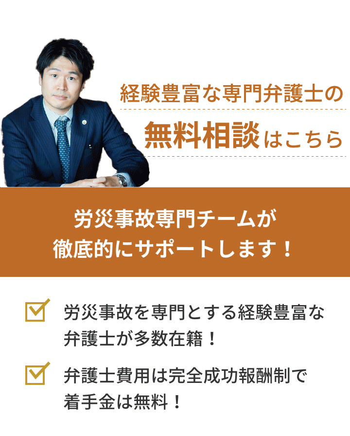 弁護士対応相談件数累計272件 労災事故専門チームが徹底的にサポートします！「労災事故を専門とする経験豊富な弁護士が多数在籍！」「弁護士費用は完全成功報酬制で着手金は無料！」