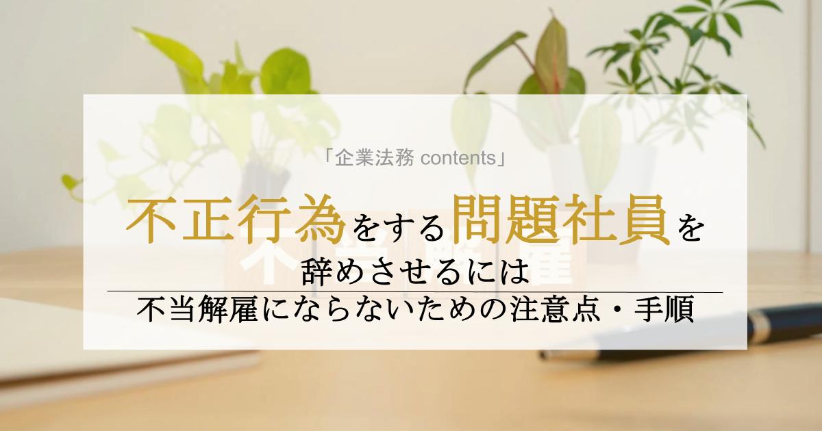 不正行為をする問題社員を辞めさせるには。不当解雇にならないための注意点・手順