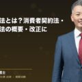 消費者保護法とは?消費者契約法・特定商取引法の概要・改正について解説(弁護士法人ブライト 和氣 良浩 監修)
