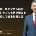 【弁護士解説】キャンセル料の請求方法。トラブルを防ぎ損失を生まないためにできる対策とは(弁護士法人ブライト 和氣 良浩 監修)
