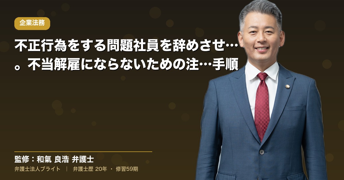 不正行為をする問題社員を辞めさせるには。不当解雇にならないための注意点・手順