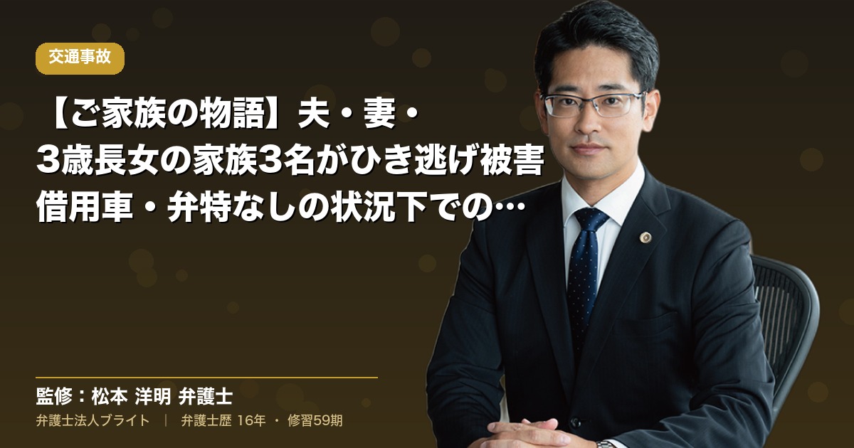 【ご家族の物語】夫・妻・3歳長女の家族3名がひき逃げ被害｜借用車・弁特なしの状況下での人身傷害保険活用と政府保障事業（弁護士法人ブライト 松本 洋明 監修）