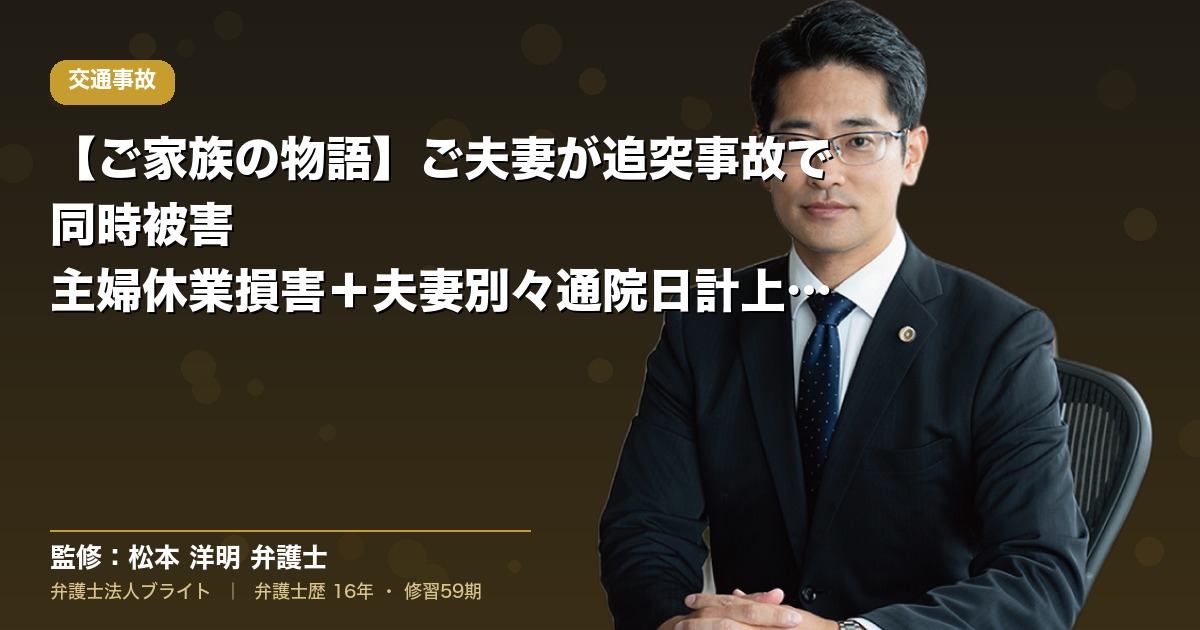 【ご家族の物語】ご夫妻が追突事故で同時被害｜主婦休業損害＋夫妻別々通院日計上テクニックで訴訟提起・追加着手金（弁護士法人ブライト 松本 洋明 監修）