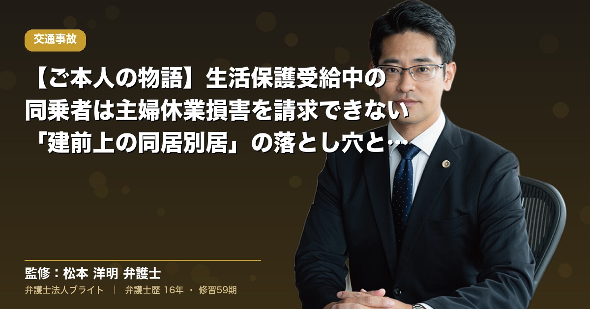 【ご本人の物語】生活保護受給中の同乗者は主婦休業損害を請求できない｜「建前上の同居別居」の落とし穴と費用倒れ判断（弁護士法人ブライト 松本 洋明 監修）