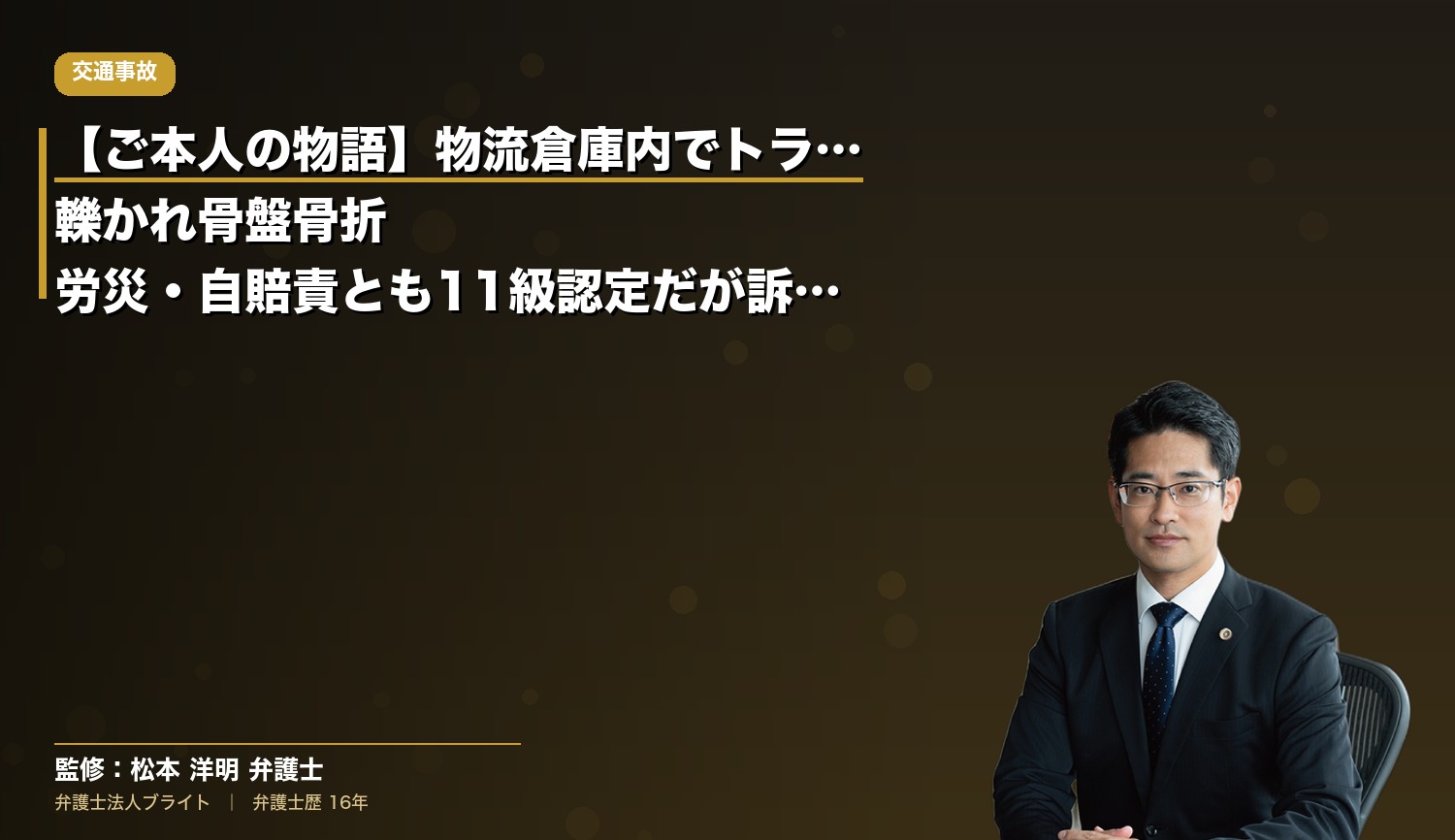 【ご本人の物語】物流倉庫内でトラックに轢かれ骨盤骨折｜労災・自賠責とも11級認定だが訴訟で労働能力喪失率9級35%を主張
